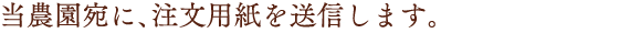 当農園宛に、注文用紙を送信します。